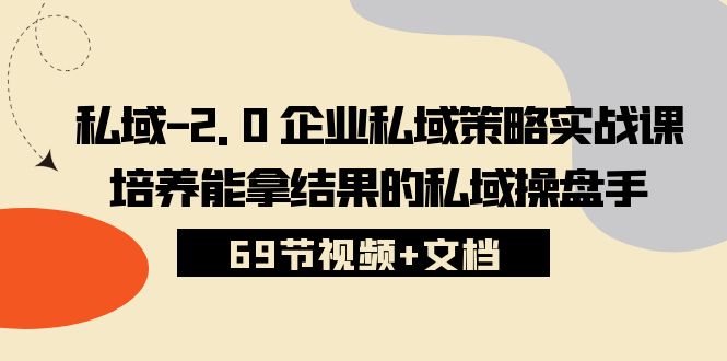 （10438期）私域-2.0 企业私域策略实战课，培养能拿结果的私域操盘手 (69节视频+文档)_中创网