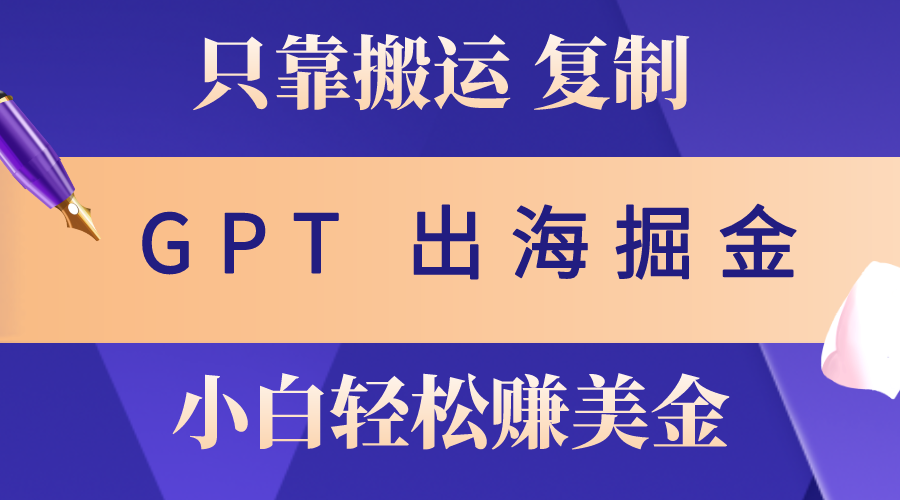 （10739期）出海掘金搬运，赚老外美金，月入3w+，仅需GPT粘贴复制，小白也能玩转_中创网