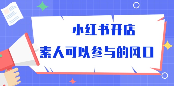 （10351期）小红书开店，素人可以参与的风口_中创网