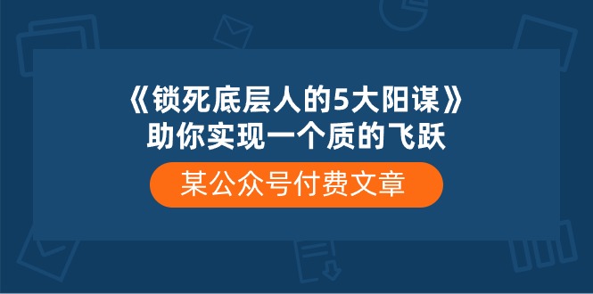 （10455期）某公众号付费文章《锁死底层人的5大阳谋》助你实现一个质的飞跃_中创网