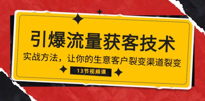 （10367期）《引爆流量 获客技术》实战方法，让你的生意客户裂变渠道裂变（13节）_中创网