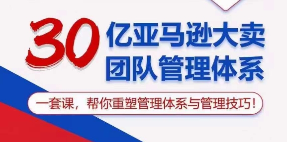 （10723期）30亿 亚马逊大卖团队管理体系，一套课，帮你重塑管理体系与管理技巧_中创网