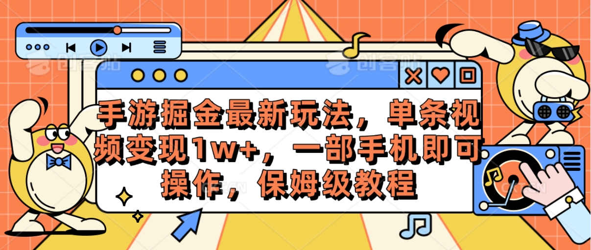 （10474期）手游掘金最新玩法，单条视频变现1w+，一部手机即可操作，保姆级教程_中创网