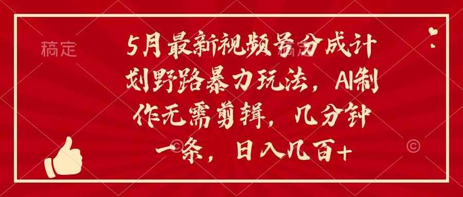 （10584期）5月最新视频号分成计划野路暴力玩法，ai制作，无需剪辑。几分钟一条，日入几百+_中创网