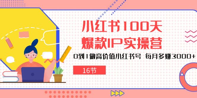 （10586期）小红书100天爆款IP实操营，0到1做高价值小红书号 每月多赚3000+（16节）_中创网