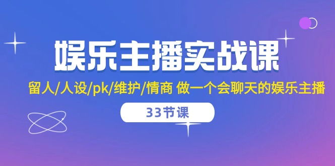 （10492期）娱乐主播实战课 留人/人设/pk/维护/情商 做一个会聊天的娱乐主播-33节课_中创网