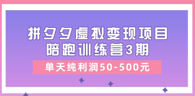 （11106期）某收费培训《拼夕夕虚拟变现项目陪跑训练营3期》单天纯利润50-500元_中创网