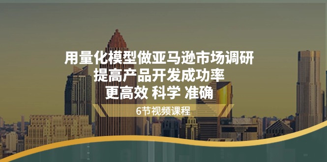 （11111期）用量化模型做亚马逊市场调研，提高产品开发成功率 更高效 科学 准确_中创网