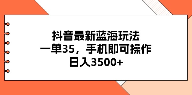 （11131期）抖音最新蓝海玩法，一单35，手机即可操作，日入3500+，不了解一下真是可惜了！_中创网