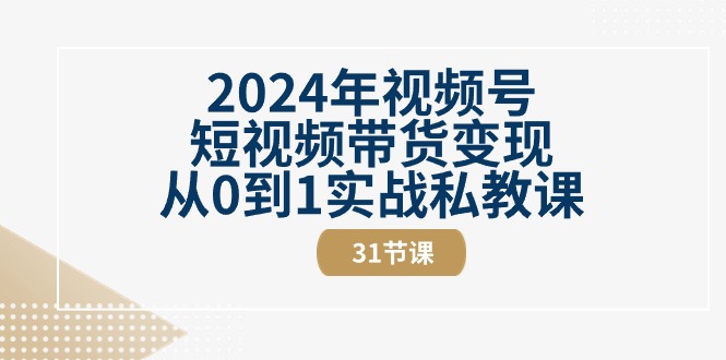 （11036期）2024年视频号短视频带货变现从0到1实战私教课（31节视频课）_中创网