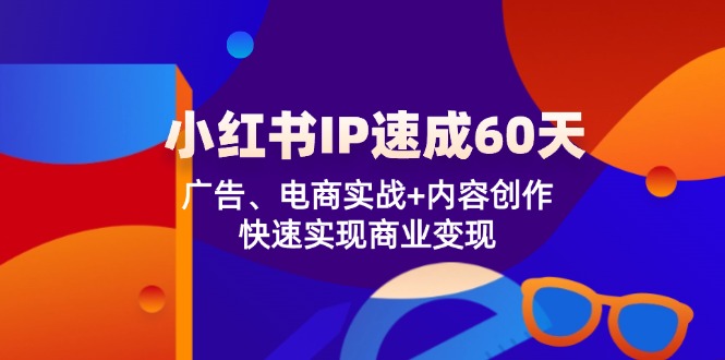 （12202期）小红书 IP速成60天：广告、电商实战+内容创作，快速实现商业变现_中创网