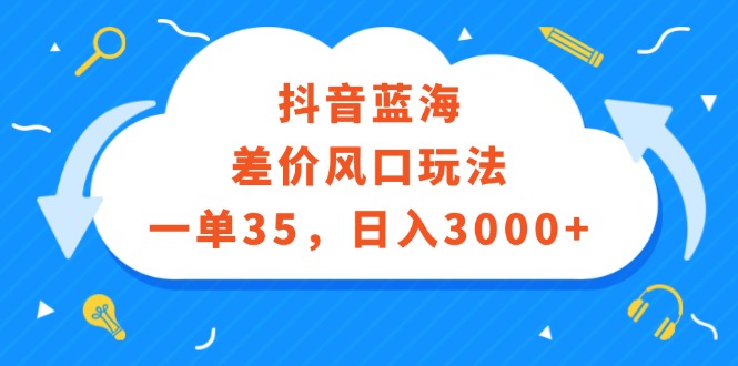 （12322期）抖音蓝海差价风口玩法，一单35，日入3000+_中创网