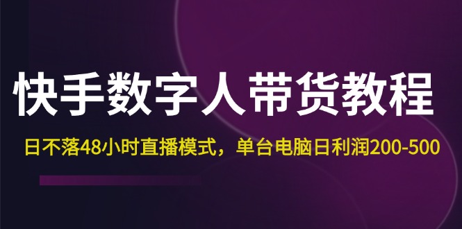 （12132期）快手-数字人带货教程，日不落48小时直播模式，单台电脑日利润200-500_中创网