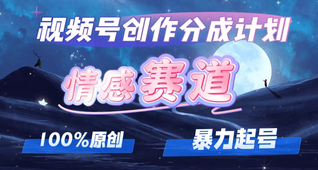 （12342期）详解视频号创作者分成项目之情感赛道，暴力起号，可同步多平台 (附素材)_中创网