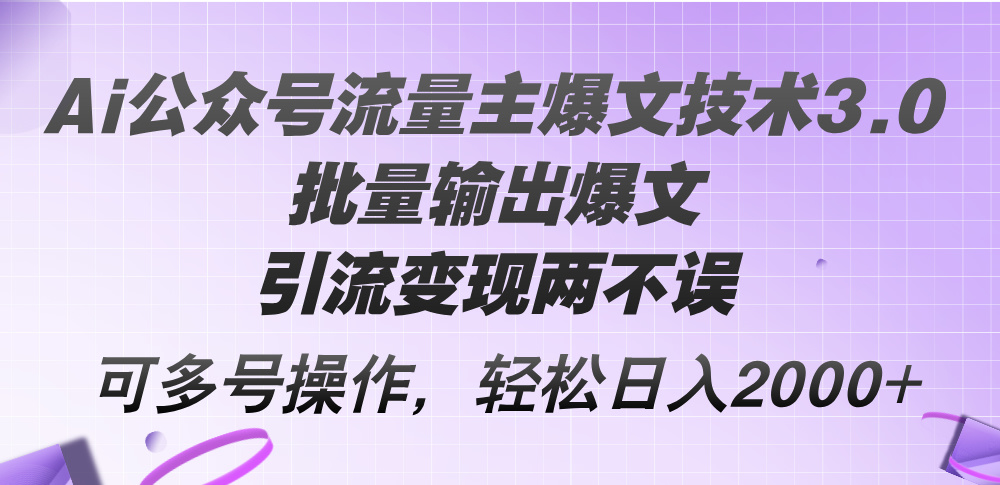 （12053期）Ai公众号流量主爆文技术3.0，批量输出爆文，引流变现两不误，多号操作，轻松日入2000+_中创网