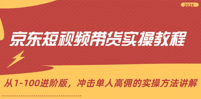 （12063期）京东短视频带货实操教程，从1-100进阶版，冲击单人高佣的实操方法讲解_中创网