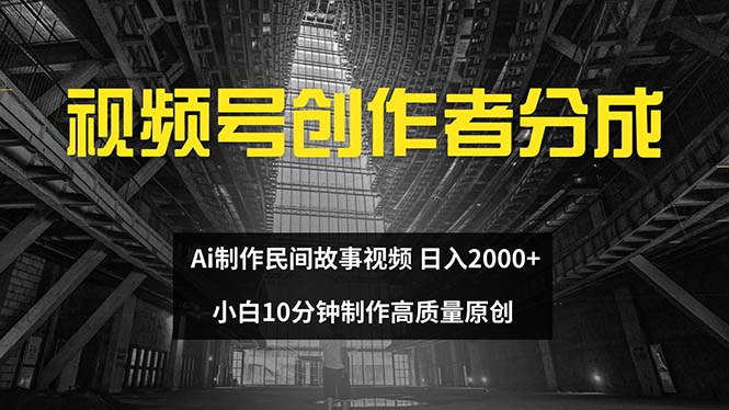 （12270期）视频号创作者分成 ai制作民间故事 新手小白10分钟制作高质量视频 日入2000_中创网