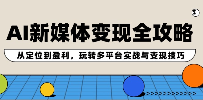 （12277期）AI新媒体变现全攻略：从定位到盈利，玩转多平台实战与变现技巧_中创网