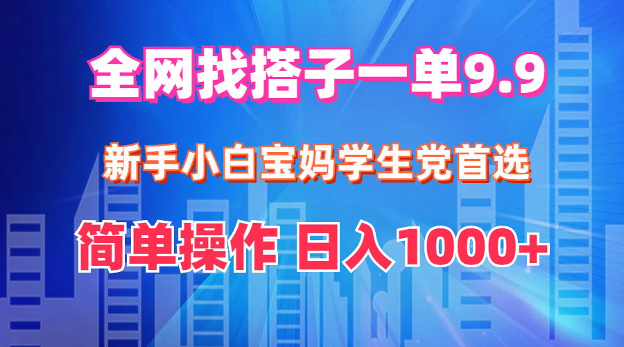 （12295期）全网找搭子1单9.9 新手小白宝妈学生党首选 简单操作 日入1000+_中创网