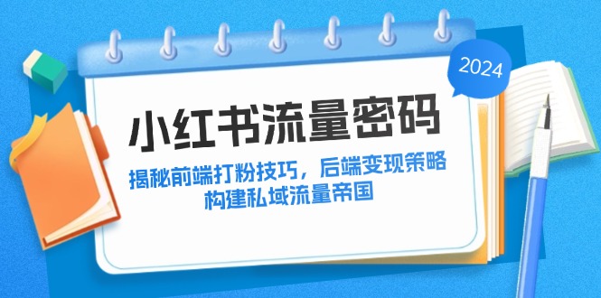 （12510期）小红书流量密码：揭秘前端打粉技巧，后端变现策略，构建私域流量帝国_中创网