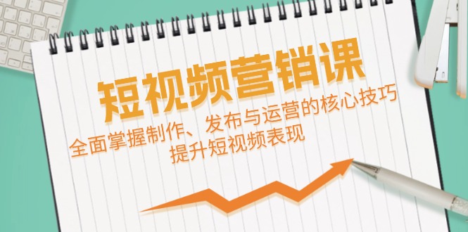 （12611期）短视频营销课：全面掌握制作、发布与运营的核心技巧，提升短视频表现_中创网