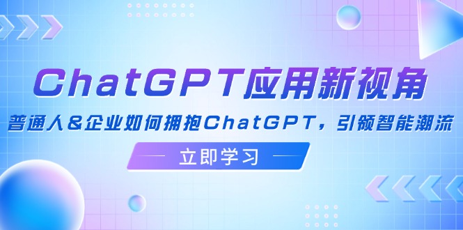 （12427期）ChatGPT应用新视角：普通人企业如何拥抱ChatGPT，引领智能潮流_中创网