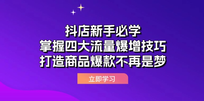 （12631期）抖店新手必学：掌握四大流量爆增技巧，打造商品爆款不再是梦_中创网