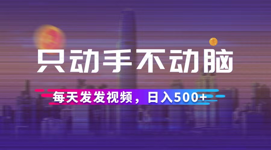 （12638期）只动手不动脑，每天发发视频，日入500+_中创网