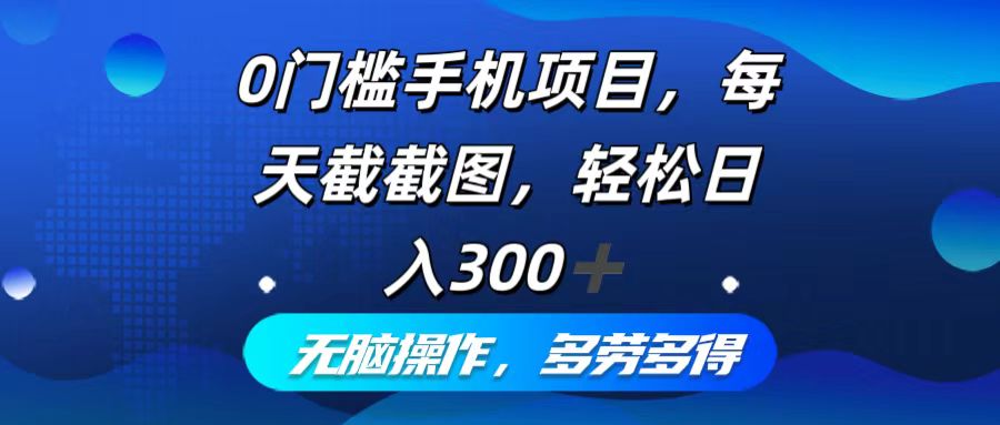 （12451期）0门槛手机项目，每天截截图，轻松日入300+，无脑操作多劳多得_中创网