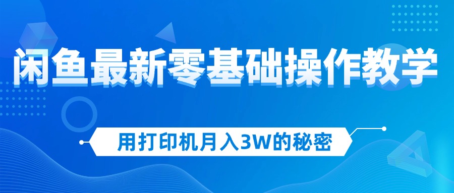 （12568期）用打印机月入3W的秘密，闲鱼最新零基础操作教学，新手当天上手，赚钱如喝水_中创网