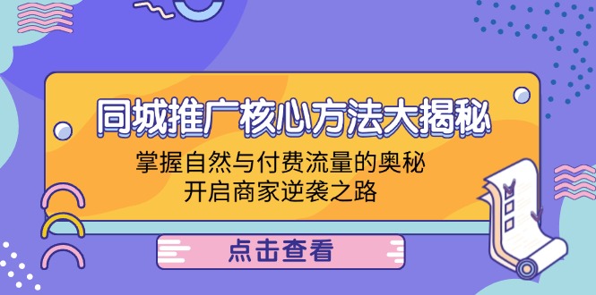 （12574期）同城推广核心方法大揭秘：掌握自然与付费流量的奥秘，开启商家逆袭之路_中创网