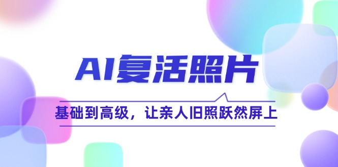 （12477期）AI复活照片技巧课：基础到高级，让亲人旧照跃然屏上（无水印）_中创网