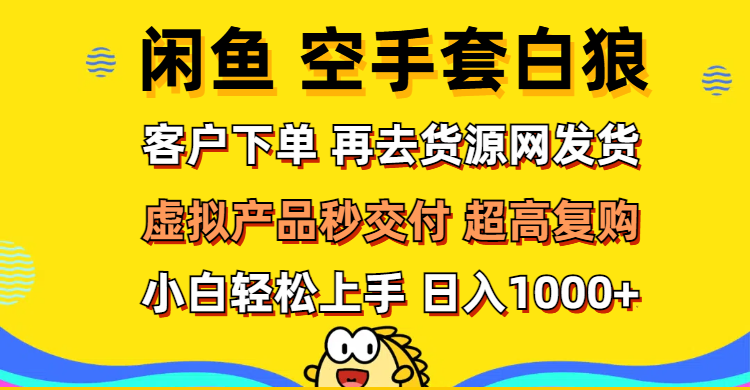 （12589期）闲鱼空手套白狼 客户下单 再去货源网发货 秒交付 高复购 轻松上手 日入1000+_中创网