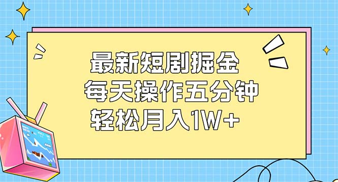 （12692期）最新短剧掘金：每天操作五分钟，轻松月入1W+_中创网