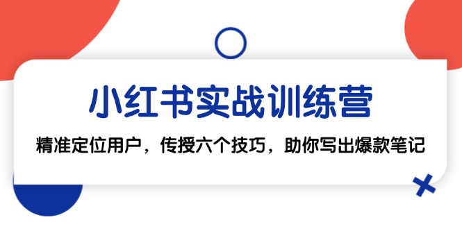 （12925期）小红书实战训练营：精准定位用户，传授六个技巧，助你写出爆款笔记_中创网