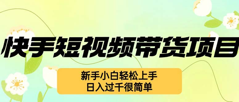 （12957期）快手短视频带货项目，最新玩法 新手小白轻松上手，日入过千很简单_中创网