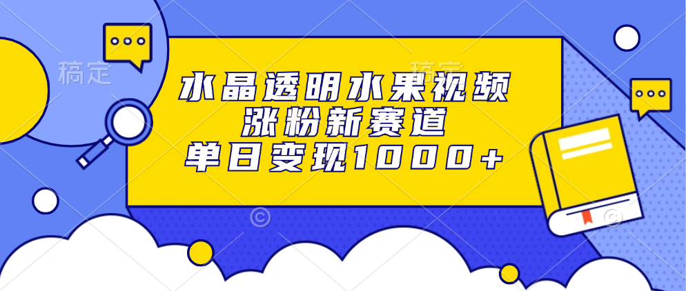 （13163期）水晶透明水果视频，涨粉新赛道，单日变现1000+_中创网