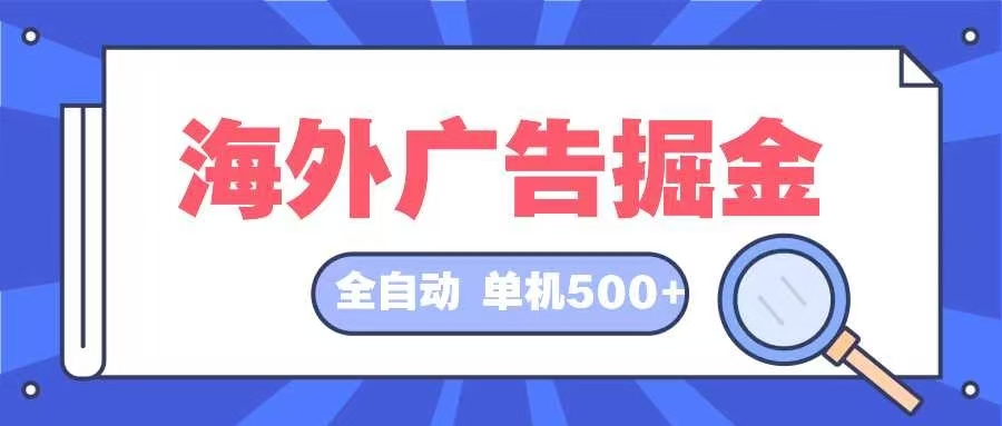 （12996期）海外广告掘金 日入500+ 全自动挂机项目 长久稳定_中创网