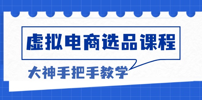 （13314期）虚拟电商选品课程：解决选品难题，突破产品客单天花板，打造高利润电商_中创网