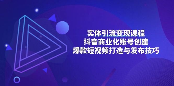 （13428期）实体引流变现课程；抖音商业化账号创建；爆款短视频打造与发布技巧_中创网