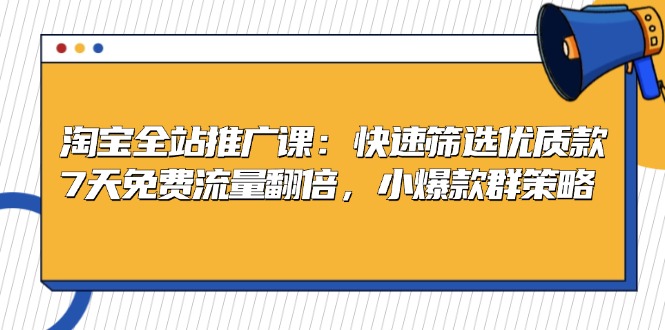 （13184期）淘宝全站推广课：快速筛选优质款，7天免费流量翻倍，小爆款群策略_中创网