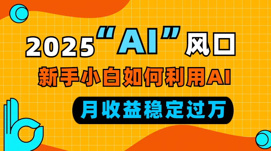 （13821期）2025“ AI ”风口，新手小白如何利用ai，每月收益稳定过万_中创网