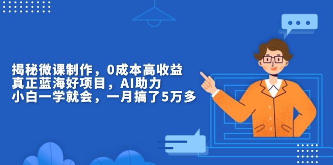 （13838期）揭秘微课制作，0成本高收益，真正蓝海好项目，AI助力，小白一学就会，一月搞了5万多_中创网