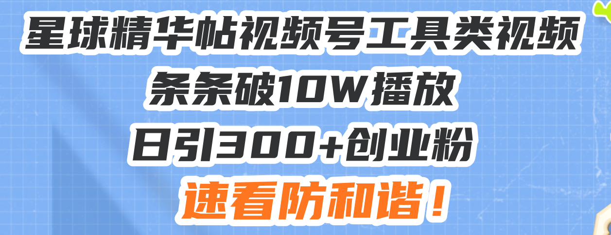 （13643期）星球精华帖视频号工具类视频条条破10W播放日引300+创业粉，速看防和谐！_中创网