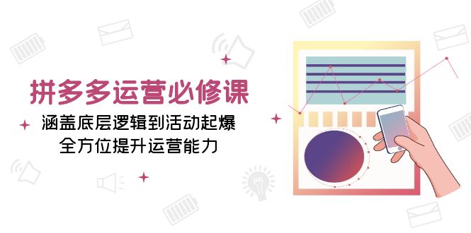 （13647期）拼多多运营必修课：涵盖底层逻辑到活动起爆，全方位提升运营能力_中创网