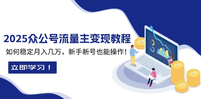 （13853期）2025众公号流量主变现教程：如何稳定月入几万，新手新号也能操作_中创网