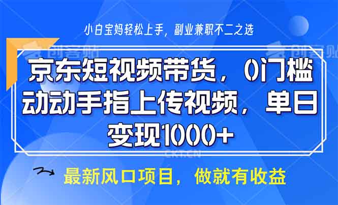 （13854期）京东短视频带货，0门槛，动动手指上传视频，轻松日入1000+_中创网