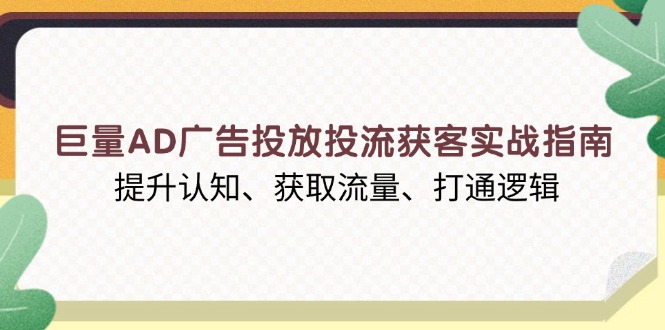 （13872期）巨量AD广告投放投流获客实战指南，提升认知、获取流量、打通逻辑_中创网