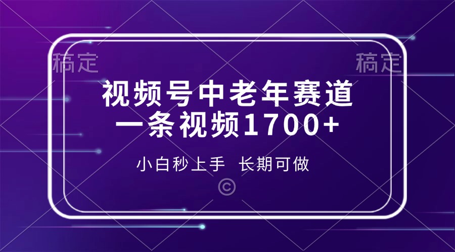 （13781期）视频号中老年赛道，一条视频1700+，小白秒上手，长期可做_中创网