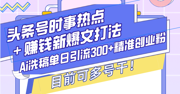 （13782期）头条号时事热点＋赚钱新爆文打法，Ai洗稿单日引流300+精准创业粉，目前可多号干_中创网